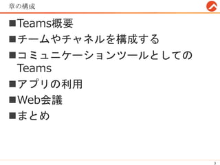 章の構成
Teams概要
チームやチャネルを構成する
コミュニケーションツールとしての
Teams
アプリの利用
Web会議
まとめ
3
 