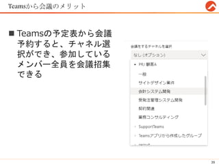 Teamsから会議のメリット
 Teamsの予定表から会議
予約すると、チャネル選
択ができ、参加している
メンバー全員を会議招集
できる
39
 