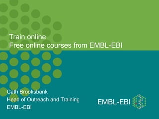 Cath Brooksbank
Head of Outreach and Training
EMBL-EBI
Train online
Free online courses from EMBL-EBI
 