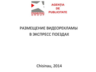 РАЗМЕЩЕНИЕ ВИДЕОРЕКЛАМЫ
В ЭКСПРЕСС ПОЕЗДАХ

Chisinau, 2014

 