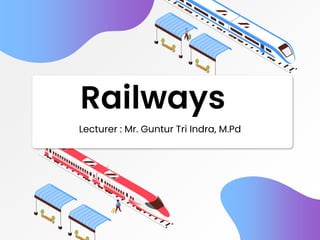 Railways
Lecturer : Mr. Guntur Tri Indra, M.Pd
 