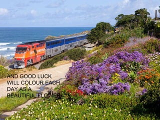 AND GOOD LUCK WILL COLOUR EACH DAY AS A BEAUTIFUL FLOWER 