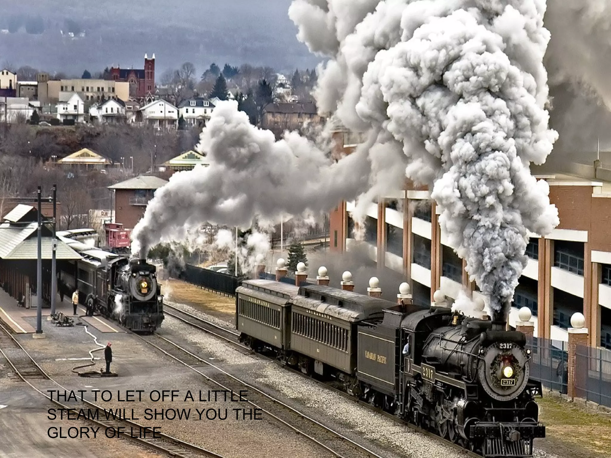 THAT TO LET OFF A LITTLE
STEAM WILL SHOW YOU THE
GLORY OF LIFE