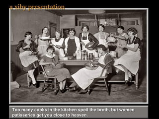 Too many cooks in the kitchen spoil the broth, but women patisseries get you close to heaven. 