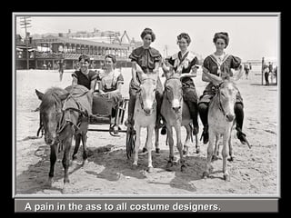 A pain in the ass to all costume designers. 