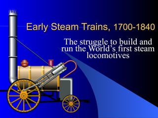 Early Steam Trains,  1700-1840 The struggle to build and run the World’s first steam locomotives 
