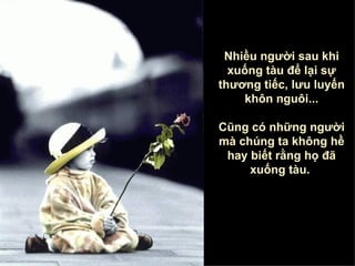 Nhiều người sau khi xuống tàu để lại sự thương tiếc, lưu luyến khôn nguôi ... Cũng có những người mà chúng ta không hề hay biết rằng họ đã xuống tàu .   