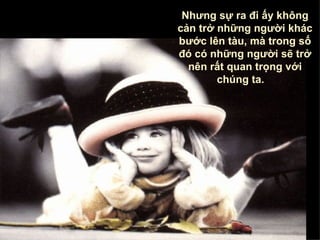 Nhưng sự ra đi ấy không cản trở những người khác bước lên tàu, mà trong số đó có những người sẽ trở nên rất quan trọng với chúng ta .     