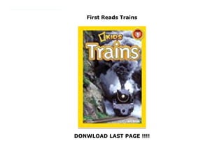 First Reads Trains
DONWLOAD LAST PAGE !!!!
Choo Choo! Kids love trains! Especially the old-timey steam engines found in amusement parks and zoos. But what about a super-speeder in Japan that zooms on the track at 361 miles per hour? Or the world's longest freight train, stretching on for a whopping 4.6 miles? Or futuristic railways in the sky? In this Level 1 reader, young readers will discover a whole new way of looking at trains!National Geographic supports K-12 educators with ELA Common Core Resources.Visit www.natgeoed.org/commoncore for more information.
 