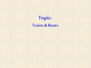 Topic:
Trains &Boats
 