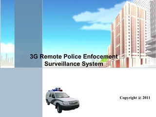 3G Remote Police Enfocement
Surveillance System
Copyright @ 2011
 