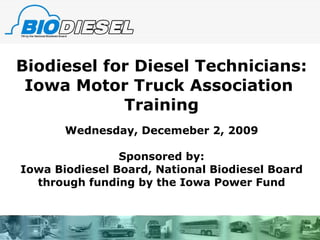 Biodiesel for Diesel Technicians: Iowa Motor Truck Association  Training Wednesday, Decemeber 2, 2009 Sponsored by: Iowa Biodiesel Board, National Biodiesel Board through funding by the Iowa Power Fund 