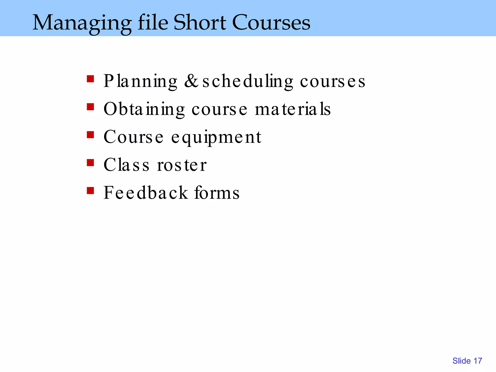 Managing file Short Courses Planning & scheduling courses Obtaining course materials Course equipment Class roster Feedback forms 