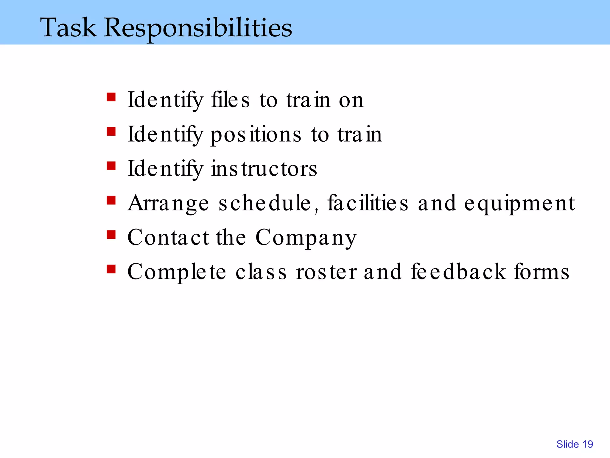 Task Responsibilities Identify files to train on  Identify positions to train  Identify instructors Arrange schedule, facilities and equipment Contact the Company  Complete class roster and feedback forms 