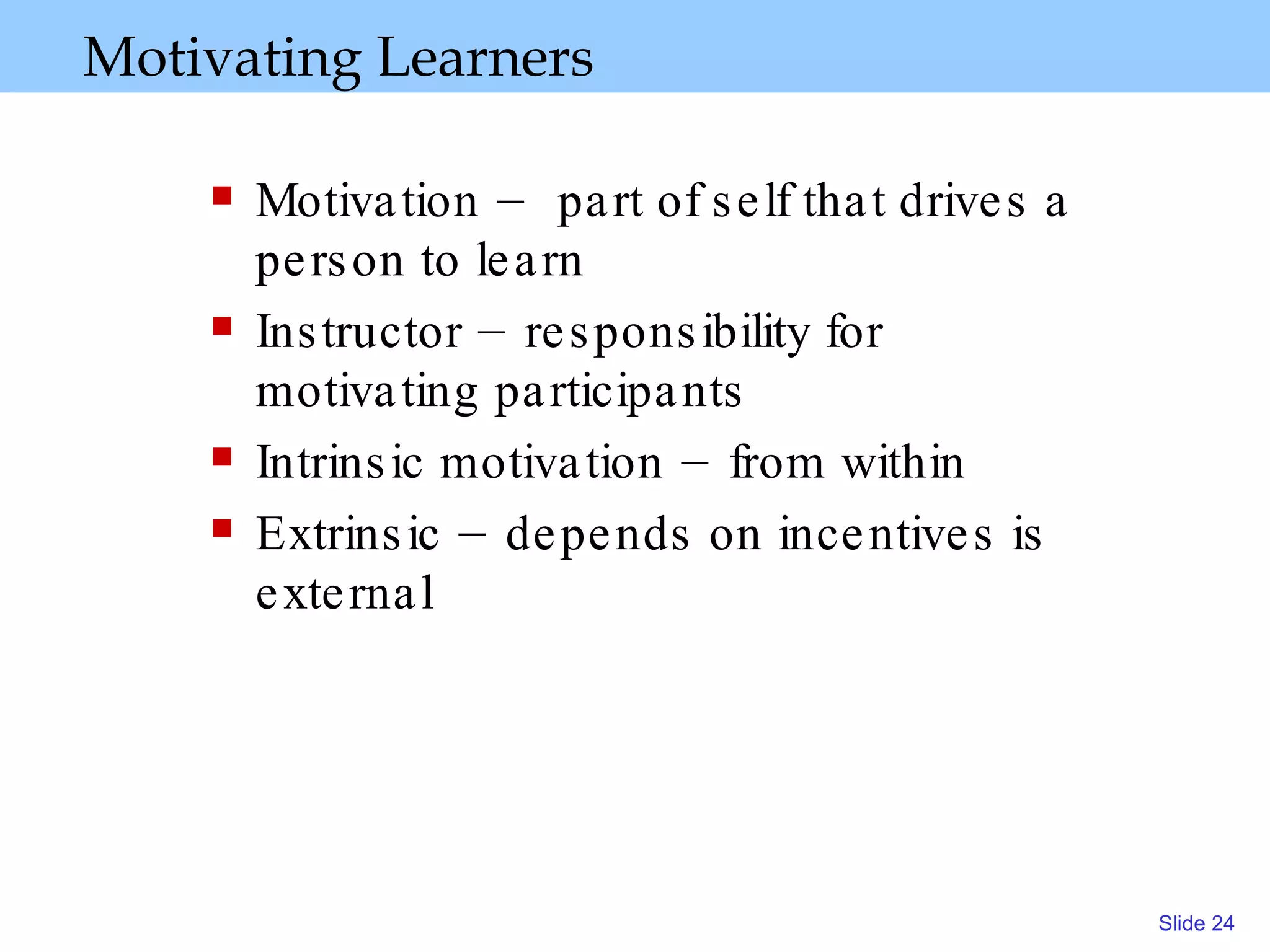 Motivating Learners Motivation –  part of self that drives a person to learn Instructor – responsibility for motivating participants Intrinsic motivation – from within Extrinsic – depends on incentives is external 