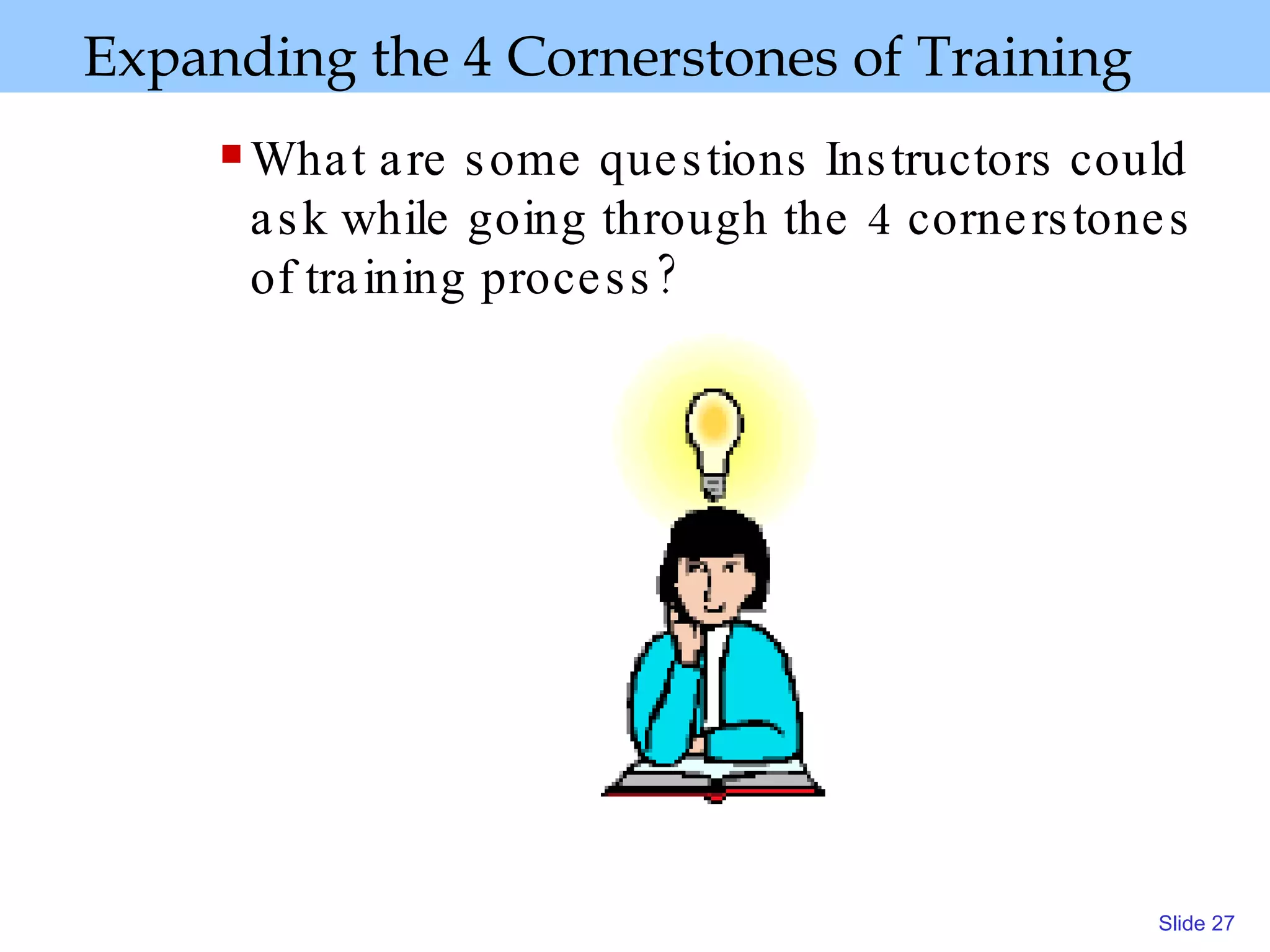 Expanding the 4 Cornerstones of Training What are some questions Instructors could ask while going through the 4 cornerstones of training process? 