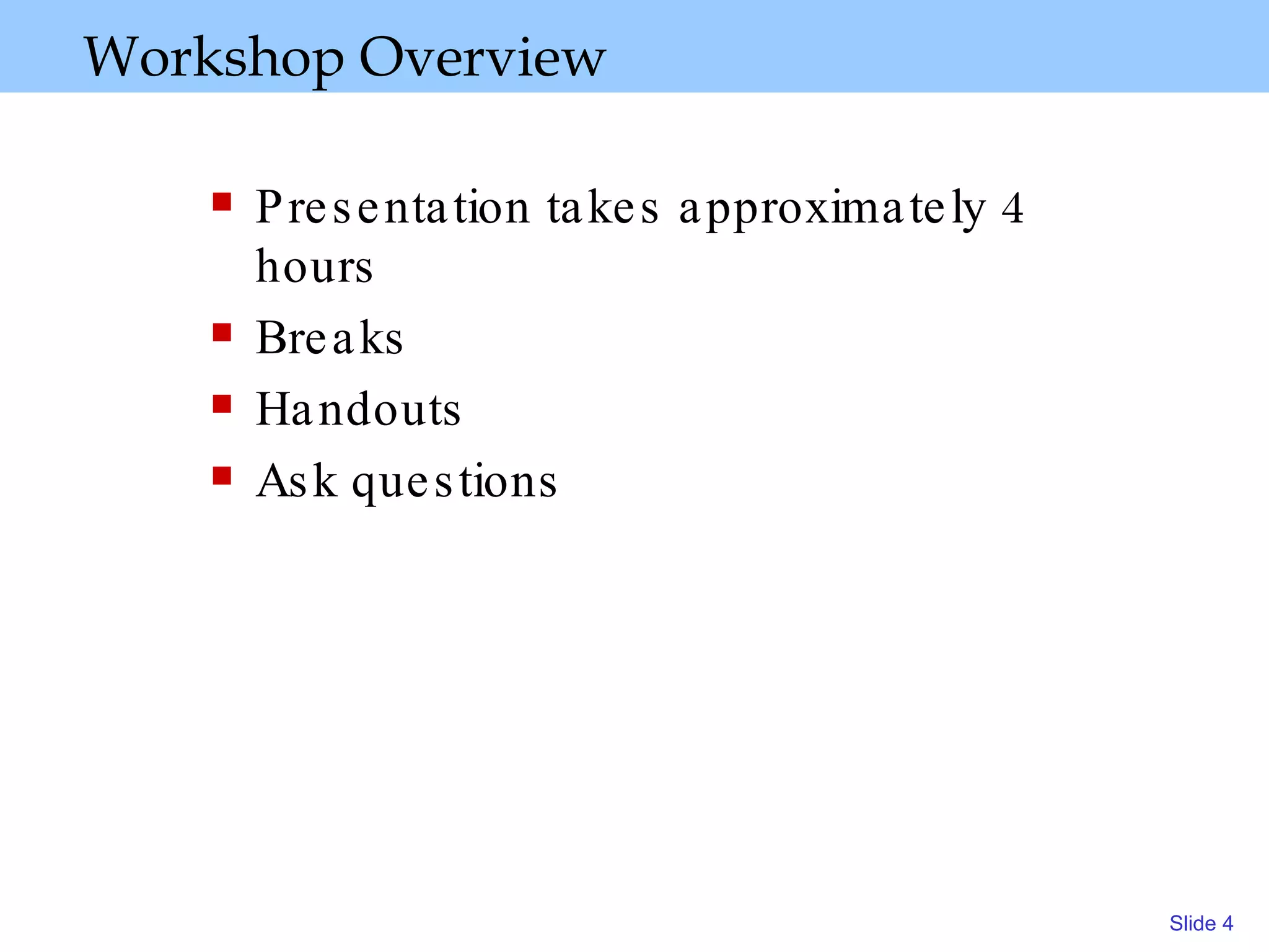 Workshop Overview  Presentation takes approximately 4 hours Breaks Handouts Ask questions 