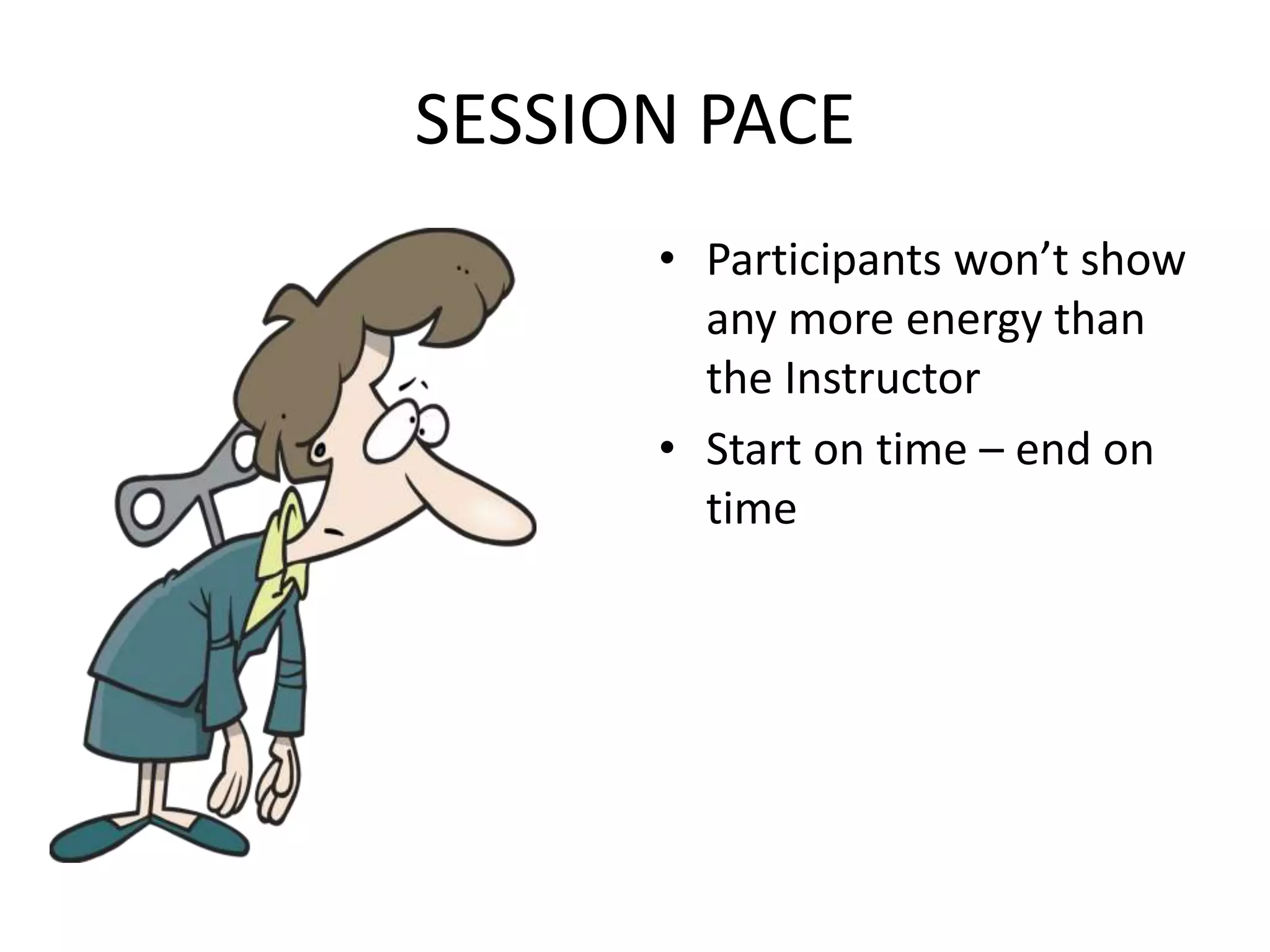 SESSION PACEParticipants won’t show any more energy than the InstructorStart on time – end on time