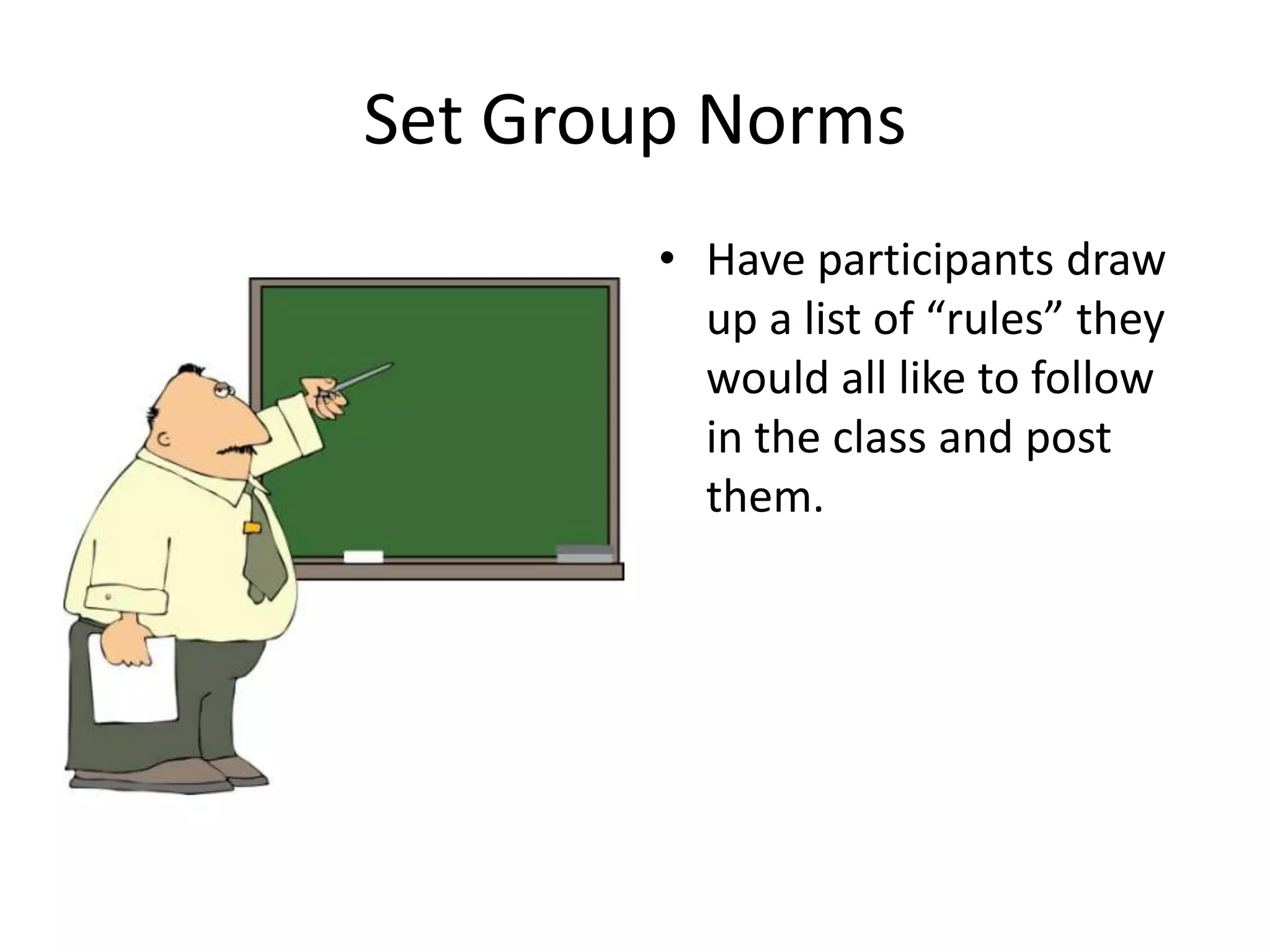 Set Group NormsHave participants draw up a list of “rules” they would all like to follow in the class and post them.
