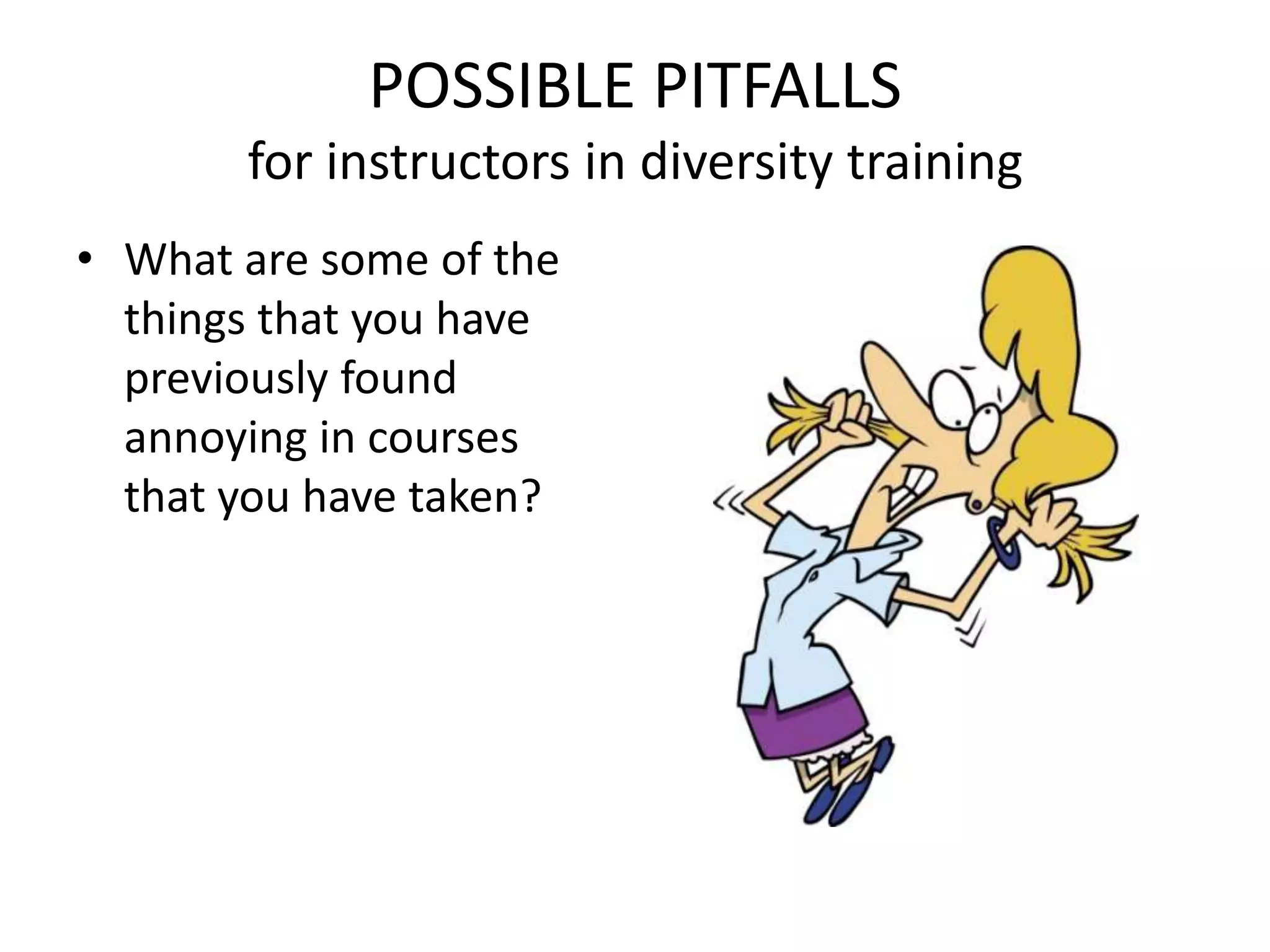 POSSIBLE PITFALLSfor instructors in diversity trainingWhat are some of the things that you have previously found annoying in courses that you have taken?