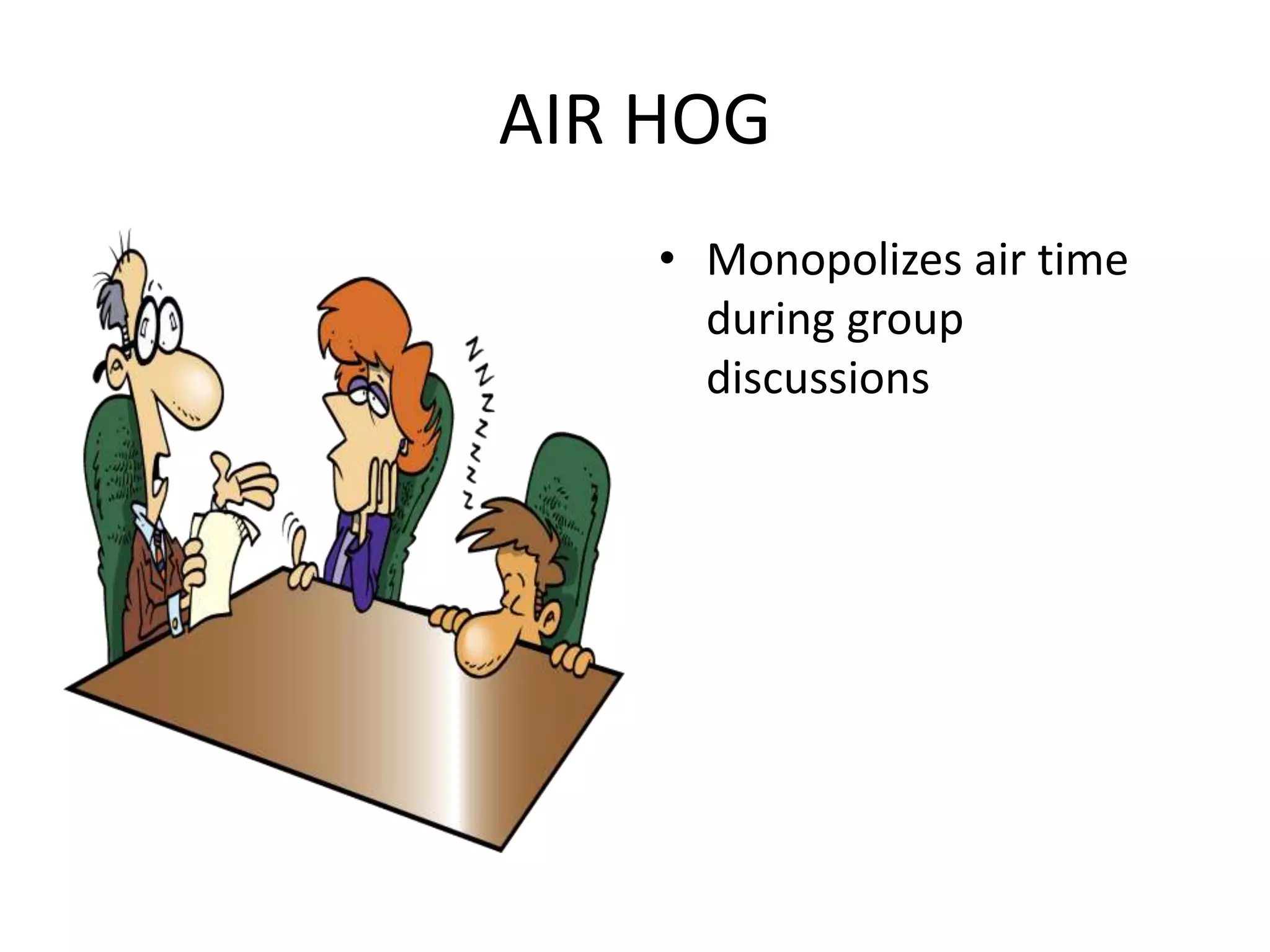 AIR HOGMonopolizes air time during group discussions