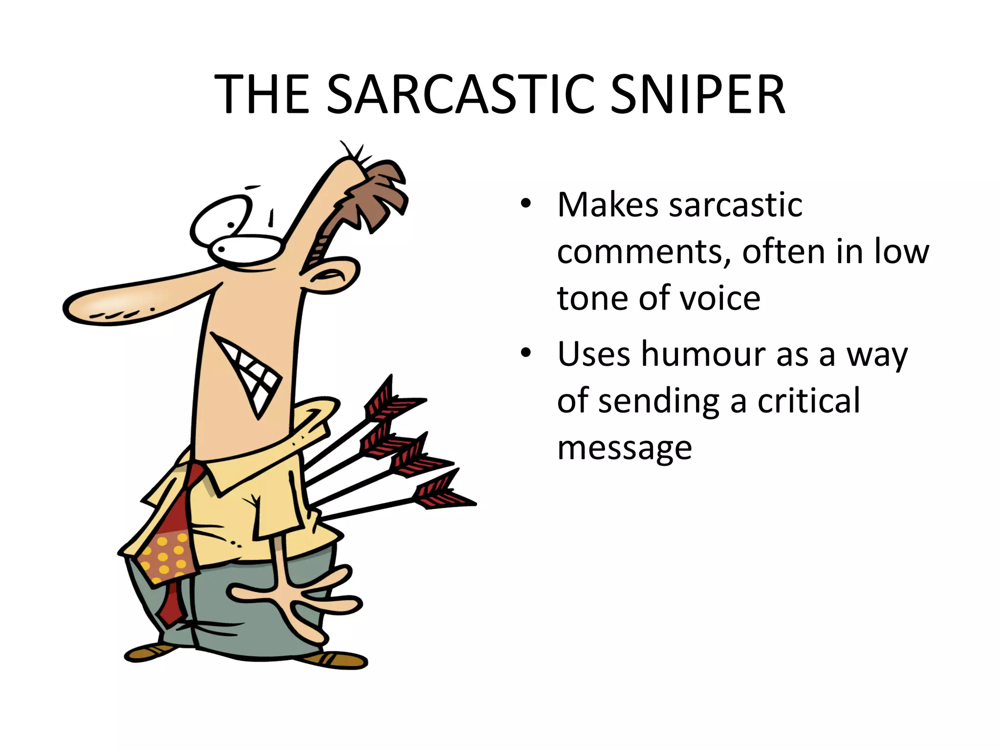 THE SARCASTIC SNIPERMakes sarcastic comments, often in low tone of voiceUses humour as a way of sending a critical message