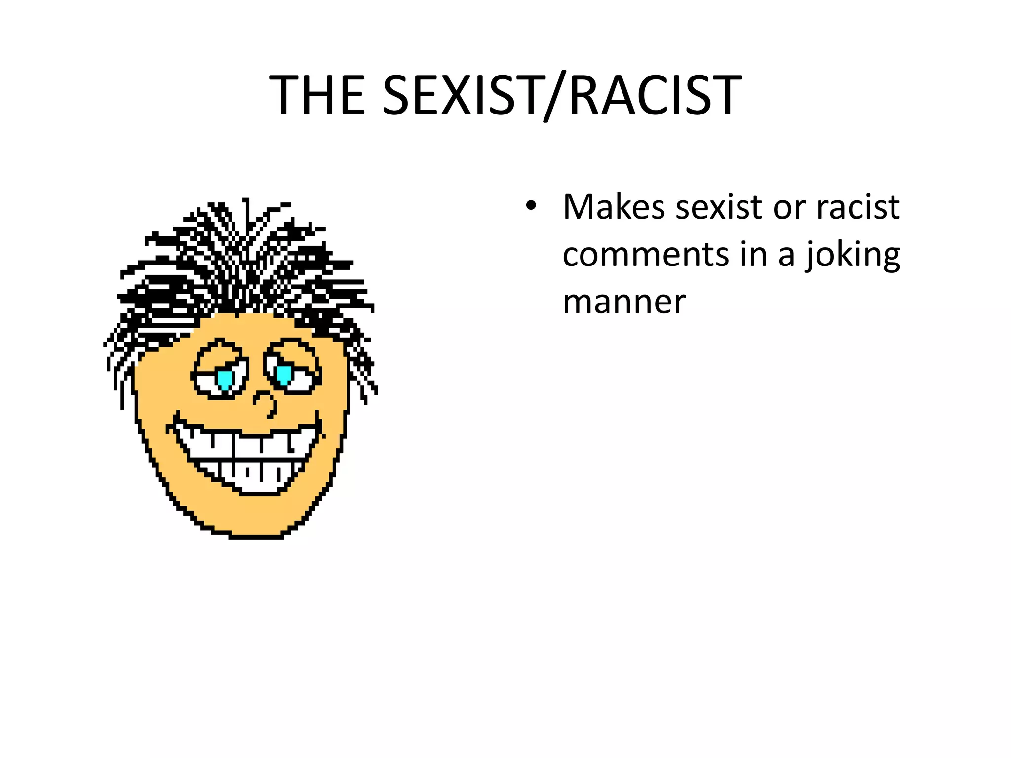 THE SEXIST/RACISTMakes sexist or racist comments in a joking manner