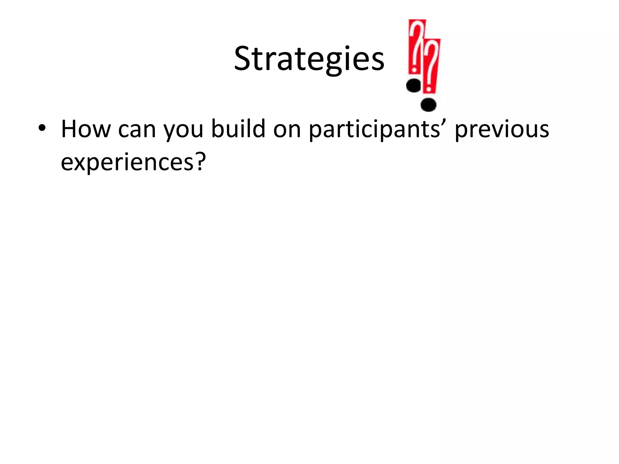 StrategiesHow can you build on participants’ previous experiences?