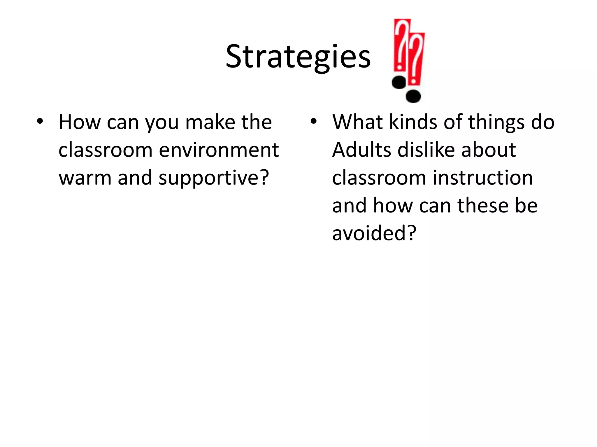Strategies How can you make the classroom environment warm and supportive?What kinds of things do Adults dislike about classroom instruction and how can these be avoided?