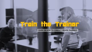 Train the Trainer
Guide on how to conduct proper trainings
 