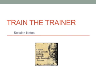 TRAIN THE TRAINER
Session Notes
 