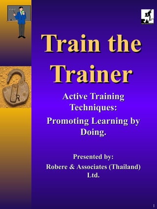 1
Train theTrain the
TrainerTrainer
Active TrainingActive Training
Techniques:Techniques:
Promoting Learning byPromoting Learning by
Doing.Doing.
Presented by:Presented by:
Robere & Associates (Thailand)Robere & Associates (Thailand)
Ltd.Ltd.
 