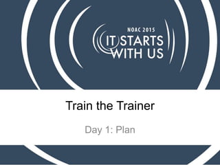 Train the Trainer
Day 1: Plan
 
