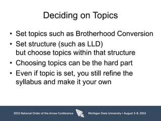 Deciding on Topics
• Set topics such as Brotherhood Conversion
• Set structure (such as LLD)
but choose topics within that structure
• Choosing topics can be the hard part
• Even if topic is set, you still refine the
syllabus and make it your own
 