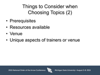 Things to Consider when
Choosing Topics (2)
• Prerequisites
• Resources available
• Venue
• Unique aspects of trainers or venue
 