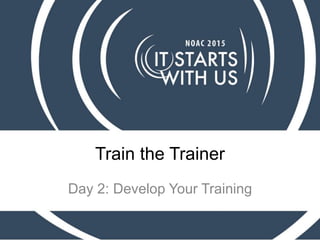 Train the Trainer
Day 2: Develop Your Training
 