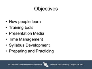 Objectives
• How people learn
• Training tools
• Presentation Media
• Time Management
• Syllabus Development
• Preparing and Practicing
 