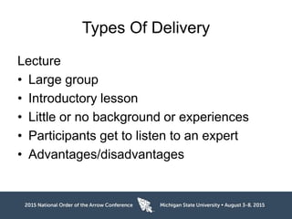 Types Of Delivery
Lecture
• Large group
• Introductory lesson
• Little or no background or experiences
• Participants get to listen to an expert
• Advantages/disadvantages
 