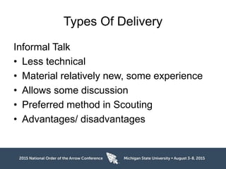 Types Of Delivery
Informal Talk
• Less technical
• Material relatively new, some experience
• Allows some discussion
• Preferred method in Scouting
• Advantages/ disadvantages
 