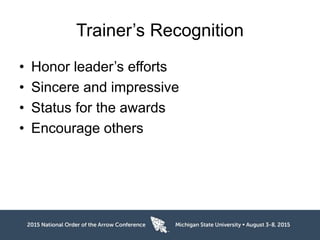 Trainer’s Recognition
• Honor leader’s efforts
• Sincere and impressive
• Status for the awards
• Encourage others
 