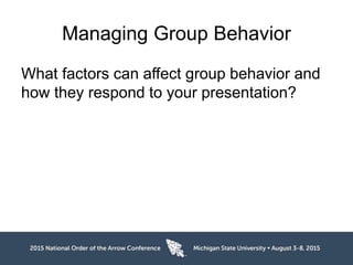 Managing Group Behavior
What factors can affect group behavior and
how they respond to your presentation?
 