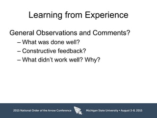 Learning from Experience
General Observations and Comments?
– What was done well?
– Constructive feedback?
– What didn’t work well? Why?
 