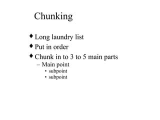 Chunking
♦ Long laundry list
♦ Put in order
♦ Chunk in to 3 to 5 main parts
– Main point
• subpoint
• subpoint
 