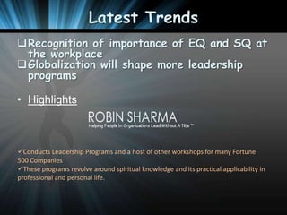 Latest Trends
Recognition of importance of EQ and SQ at
the workplace
Globalization will shape more leadership
programs
• Highlights

Conducts Leadership Programs and a host of other workshops for many Fortune
500 Companies
These programs revolve around spiritual knowledge and its practical applicability in
professional and personal life.

 