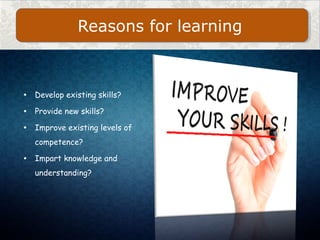 • Develop existing skills?
• Provide new skills?
• Improve existing levels of
competence?
• Impart knowledge and
understan...