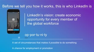 Before we tell you how it works, this is who LinkedIn is
LinkedIn’s vision: create economic
opportunity for every member o...