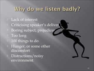 








Lack of interest
Criticising speaker’s delivery
Boring subject, prejudices
Too long
100 things to do
Hunger, or some other
discomfort
Distractions/noisy
environment
30

 