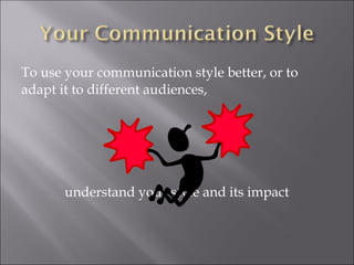 To use your communication style better, or to
adapt it to different audiences,

understand your style and its impact

 