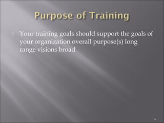 

Your training goals should support the goals of
your organization overall purpose(s) long
range visions broad

4

 