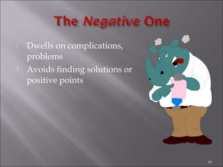 



Dwells on complications,
problems
Avoids finding solutions or
positive points

46

 